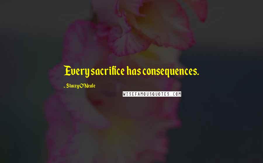 Stacey O'Neale Quotes: Every sacrifice has consequences.
