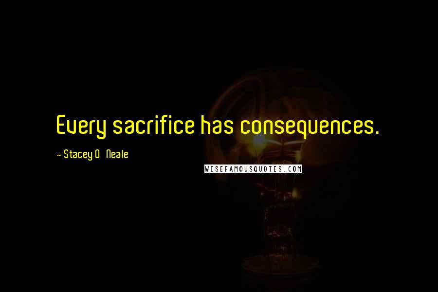 Stacey O'Neale Quotes: Every sacrifice has consequences.