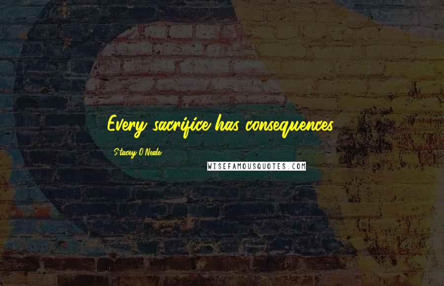 Stacey O'Neale Quotes: Every sacrifice has consequences.