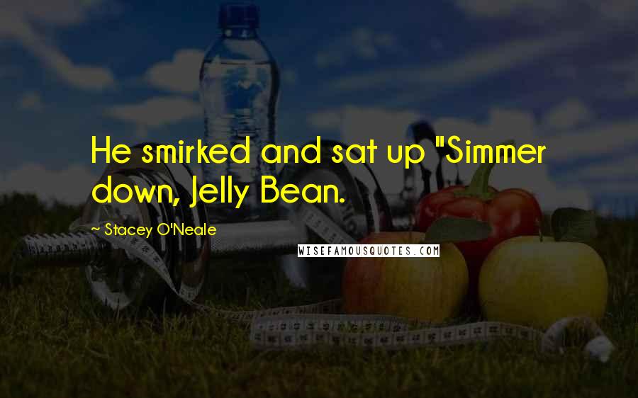 Stacey O'Neale Quotes: He smirked and sat up "Simmer down, Jelly Bean.