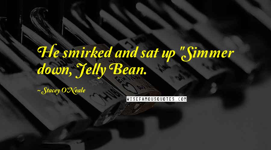 Stacey O'Neale Quotes: He smirked and sat up "Simmer down, Jelly Bean.