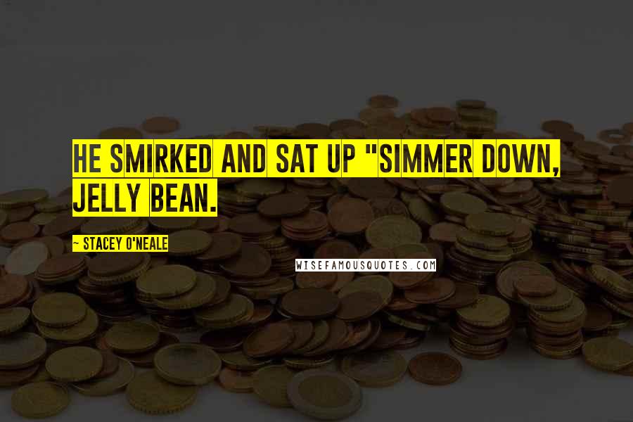 Stacey O'Neale Quotes: He smirked and sat up "Simmer down, Jelly Bean.