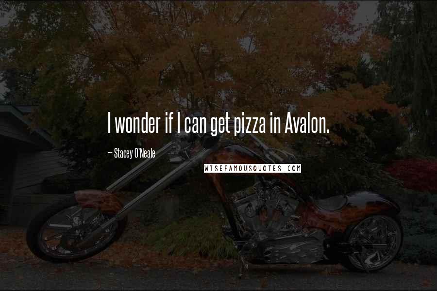 Stacey O'Neale Quotes: I wonder if I can get pizza in Avalon.