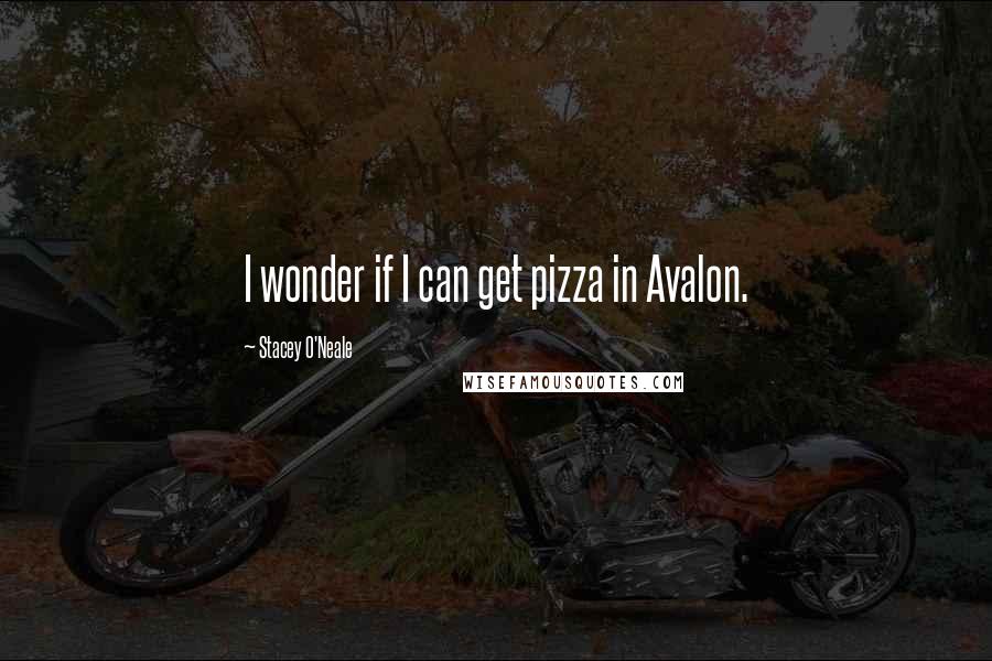 Stacey O'Neale Quotes: I wonder if I can get pizza in Avalon.