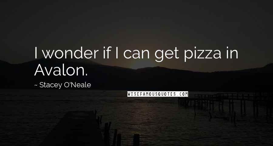 Stacey O'Neale Quotes: I wonder if I can get pizza in Avalon.