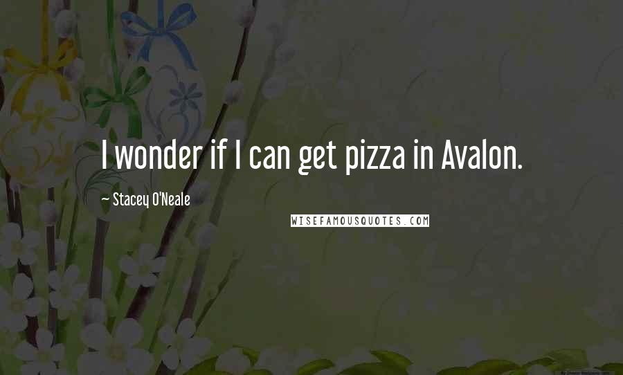 Stacey O'Neale Quotes: I wonder if I can get pizza in Avalon.