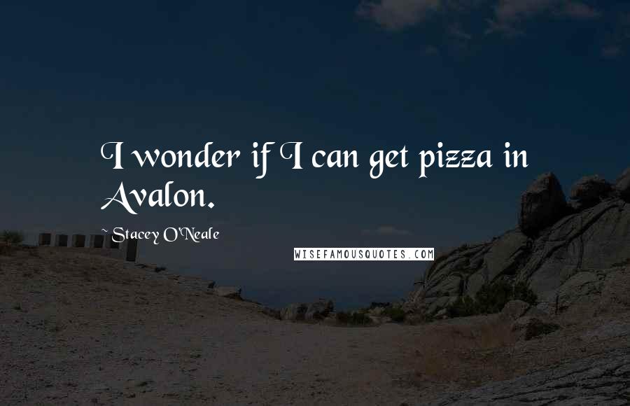 Stacey O'Neale Quotes: I wonder if I can get pizza in Avalon.