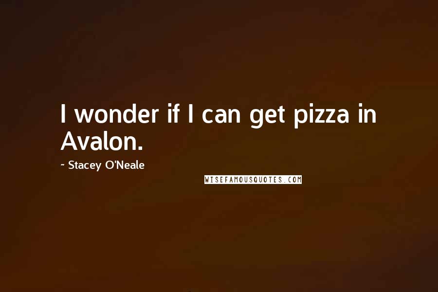 Stacey O'Neale Quotes: I wonder if I can get pizza in Avalon.