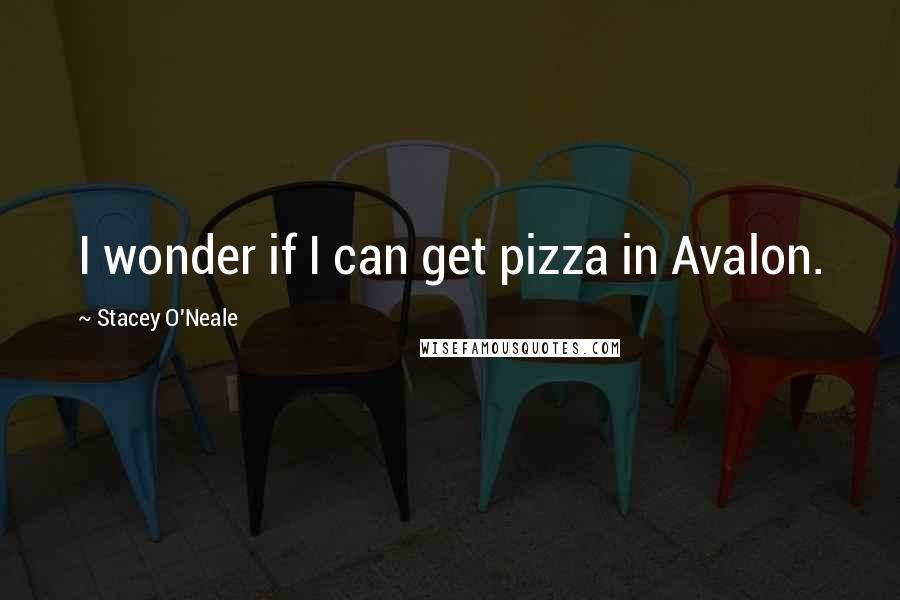 Stacey O'Neale Quotes: I wonder if I can get pizza in Avalon.