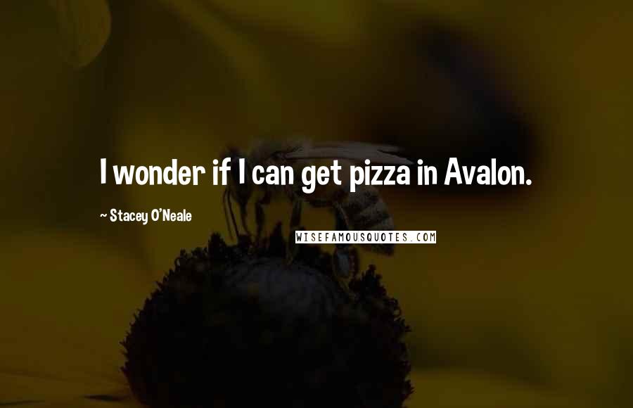 Stacey O'Neale Quotes: I wonder if I can get pizza in Avalon.