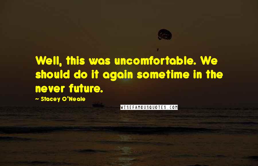 Stacey O'Neale Quotes: Well, this was uncomfortable. We should do it again sometime in the never future.