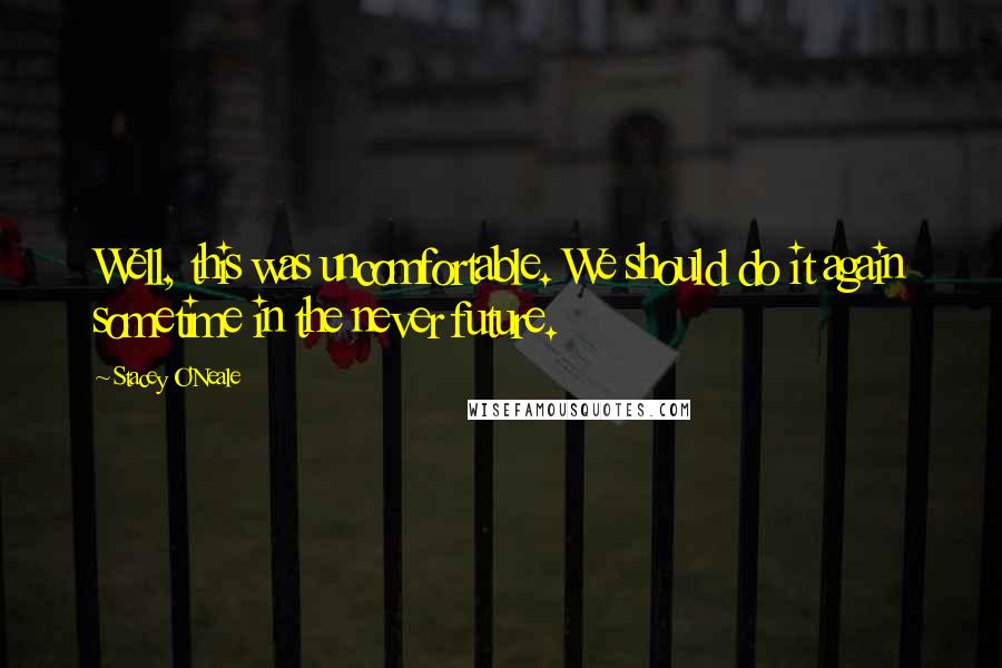 Stacey O'Neale Quotes: Well, this was uncomfortable. We should do it again sometime in the never future.
