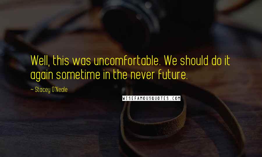 Stacey O'Neale Quotes: Well, this was uncomfortable. We should do it again sometime in the never future.