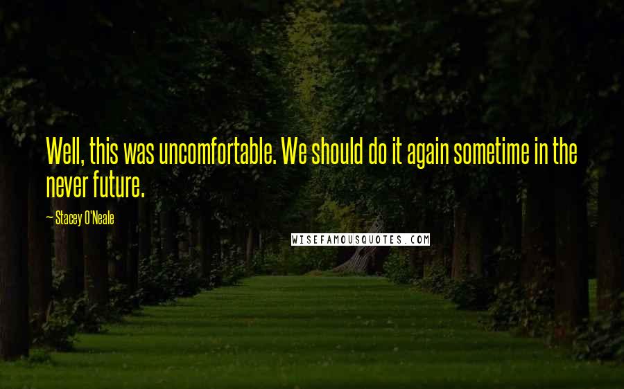 Stacey O'Neale Quotes: Well, this was uncomfortable. We should do it again sometime in the never future.