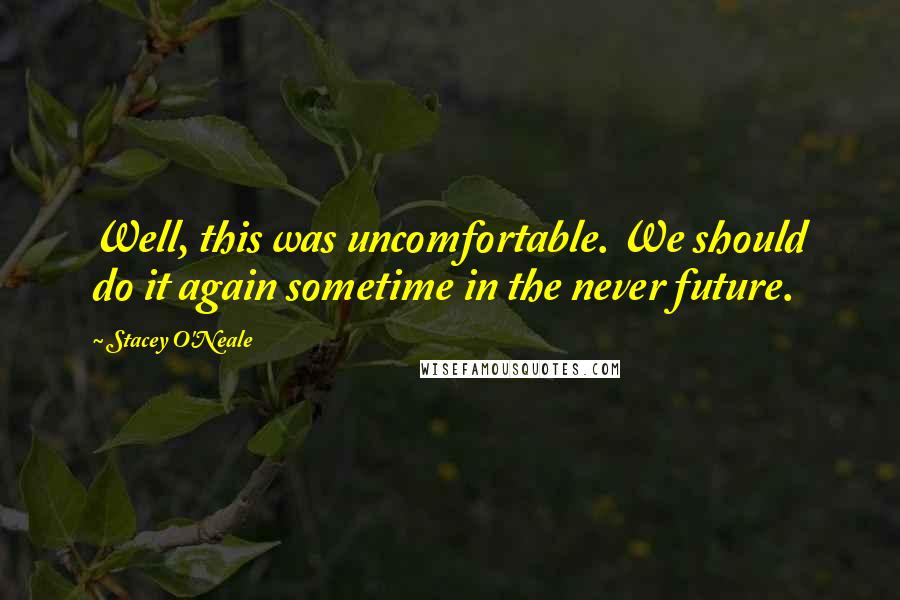 Stacey O'Neale Quotes: Well, this was uncomfortable. We should do it again sometime in the never future.