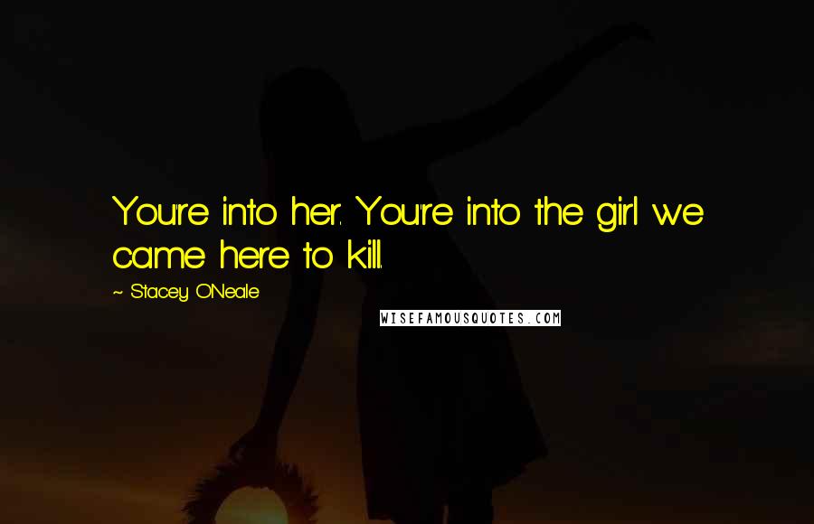 Stacey O'Neale Quotes: You're into her. You're into the girl we came here to kill.