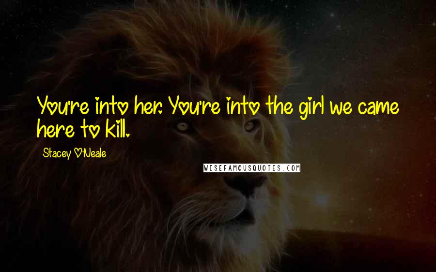 Stacey O'Neale Quotes: You're into her. You're into the girl we came here to kill.