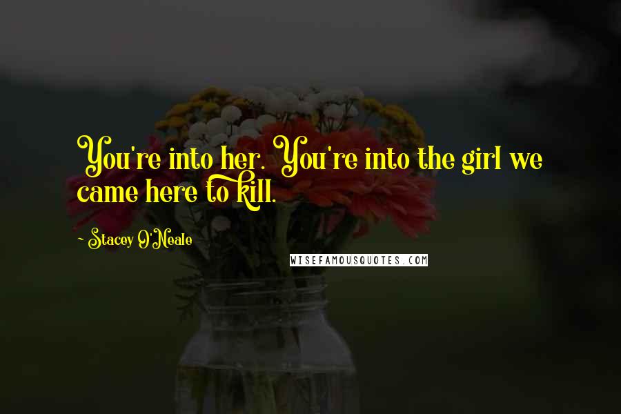 Stacey O'Neale Quotes: You're into her. You're into the girl we came here to kill.