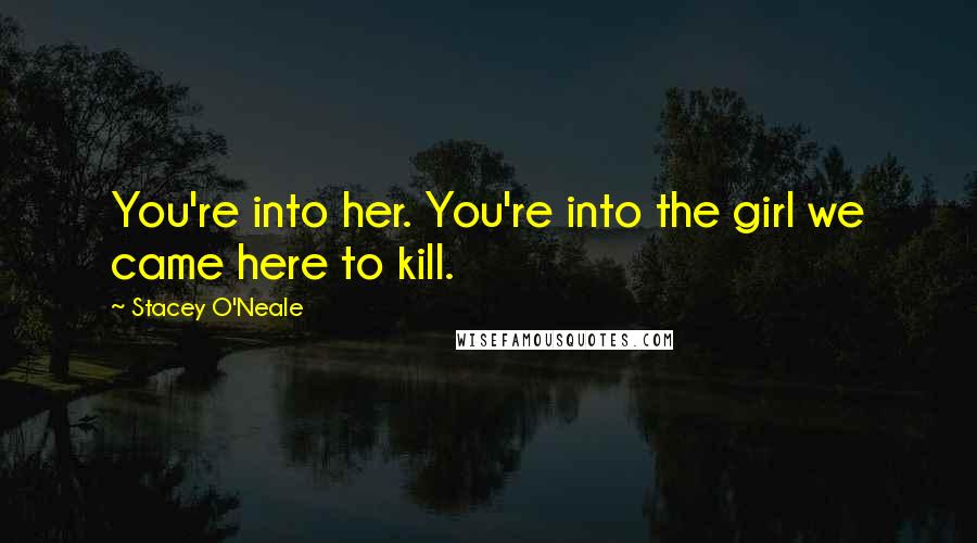 Stacey O'Neale Quotes: You're into her. You're into the girl we came here to kill.