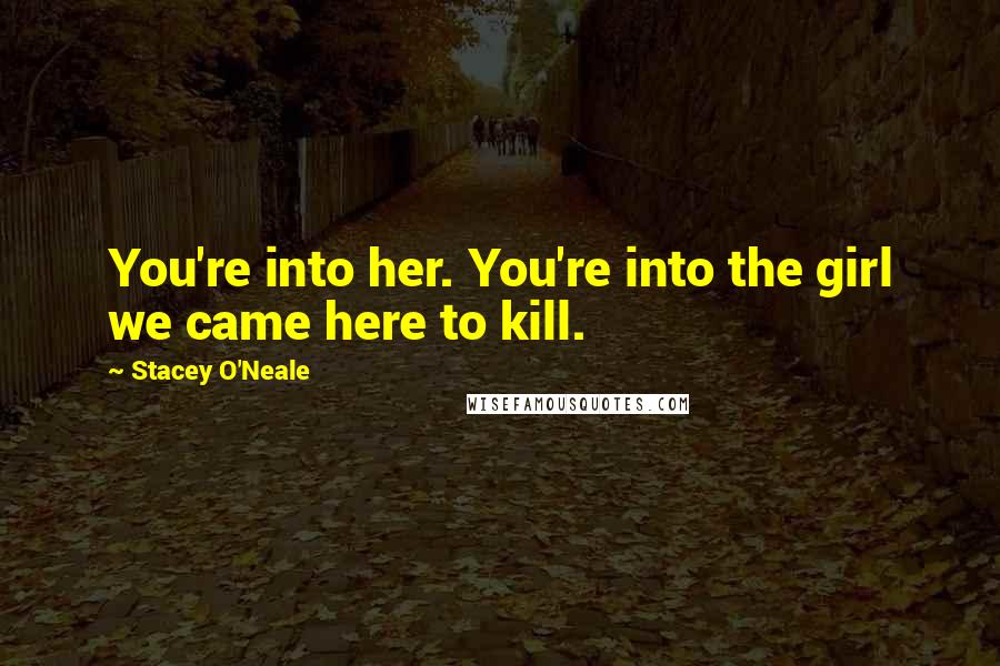 Stacey O'Neale Quotes: You're into her. You're into the girl we came here to kill.