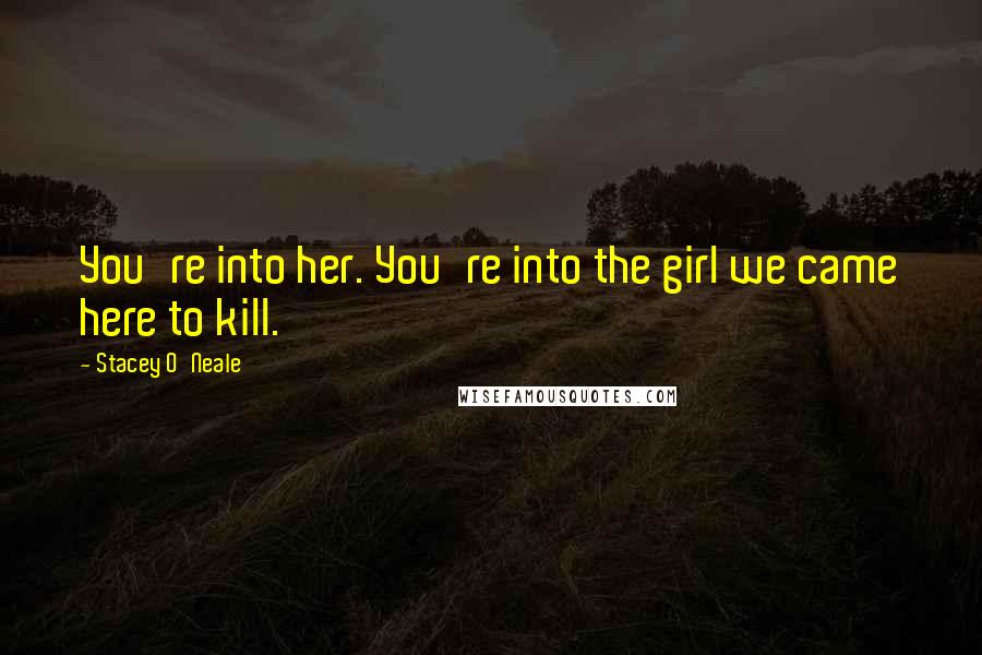 Stacey O'Neale Quotes: You're into her. You're into the girl we came here to kill.