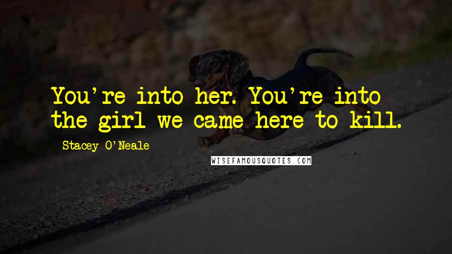 Stacey O'Neale Quotes: You're into her. You're into the girl we came here to kill.