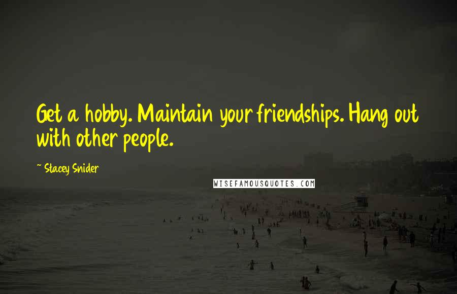 Stacey Snider Quotes: Get a hobby. Maintain your friendships. Hang out with other people.