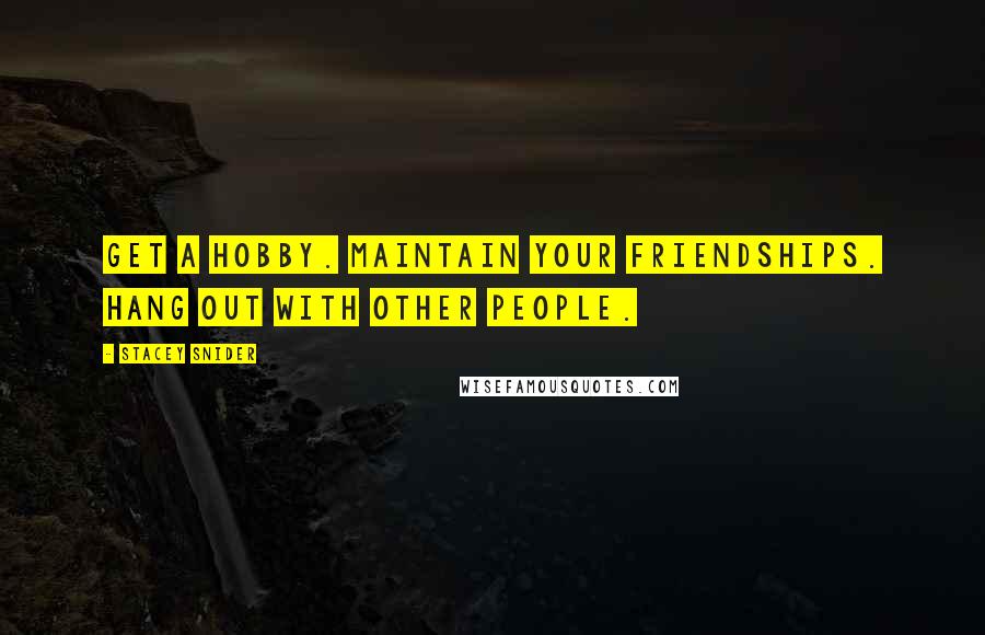 Stacey Snider Quotes: Get a hobby. Maintain your friendships. Hang out with other people.