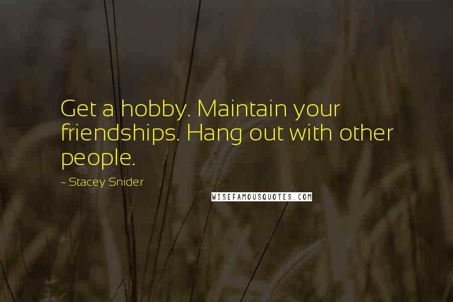 Stacey Snider Quotes: Get a hobby. Maintain your friendships. Hang out with other people.