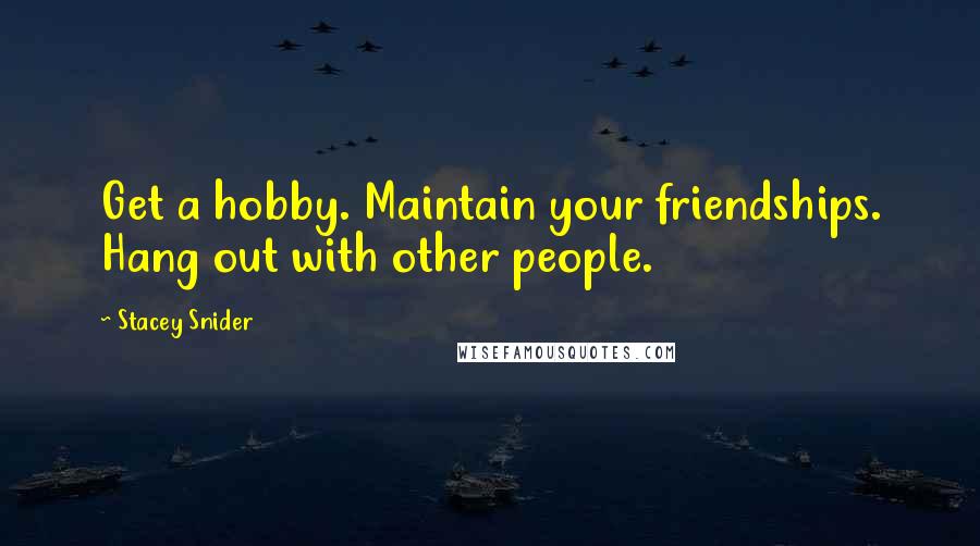 Stacey Snider Quotes: Get a hobby. Maintain your friendships. Hang out with other people.