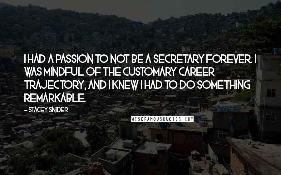 Stacey Snider Quotes: I had a passion to not be a secretary forever. I was mindful of the customary career trajectory, and I knew I had to do something remarkable.