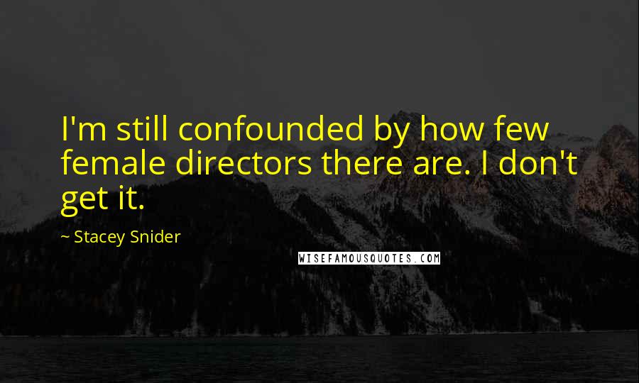 Stacey Snider Quotes: I'm still confounded by how few female directors there are. I don't get it.