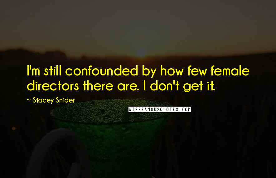 Stacey Snider Quotes: I'm still confounded by how few female directors there are. I don't get it.