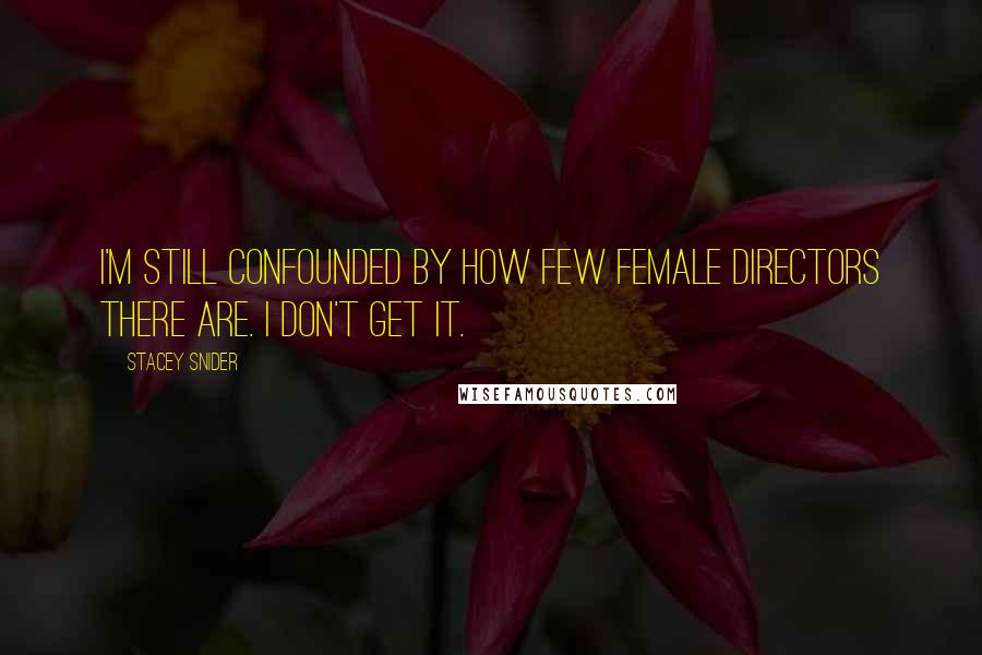 Stacey Snider Quotes: I'm still confounded by how few female directors there are. I don't get it.