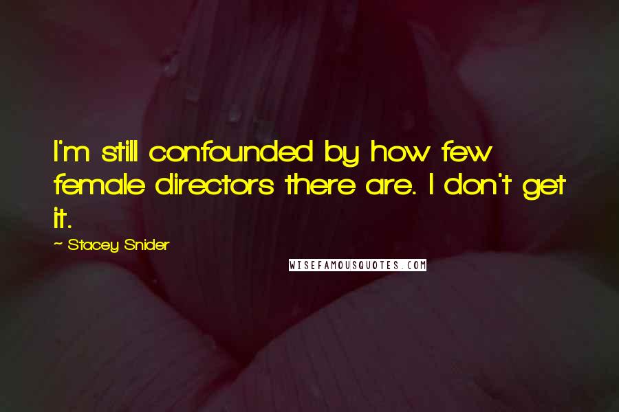 Stacey Snider Quotes: I'm still confounded by how few female directors there are. I don't get it.