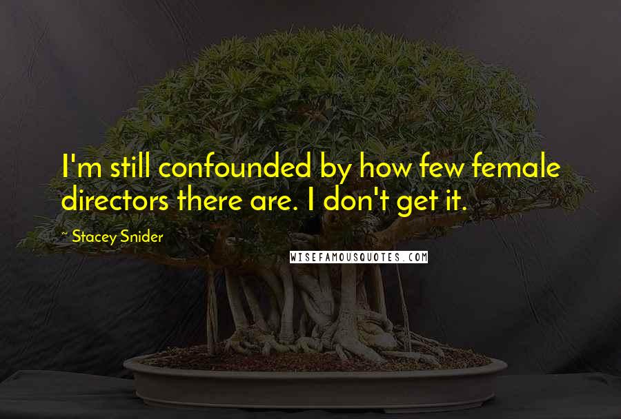 Stacey Snider Quotes: I'm still confounded by how few female directors there are. I don't get it.