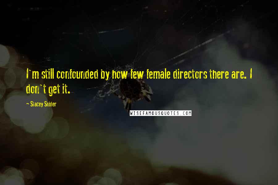 Stacey Snider Quotes: I'm still confounded by how few female directors there are. I don't get it.