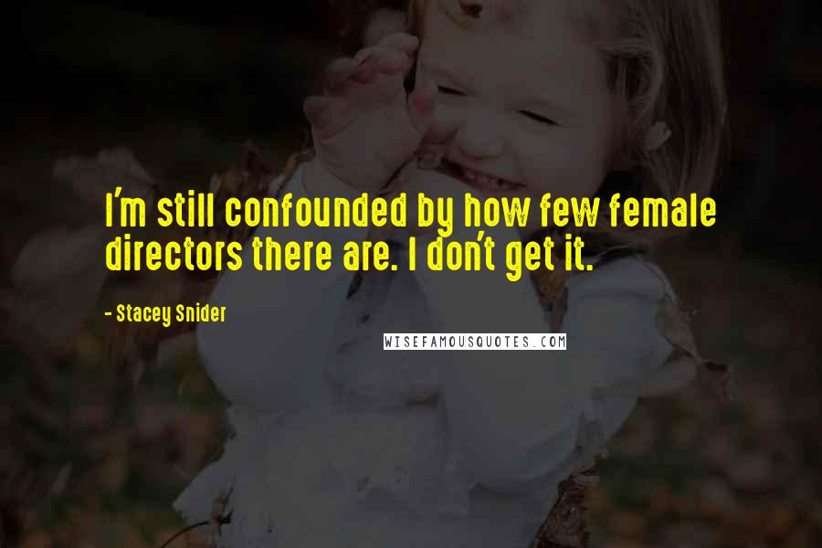 Stacey Snider Quotes: I'm still confounded by how few female directors there are. I don't get it.