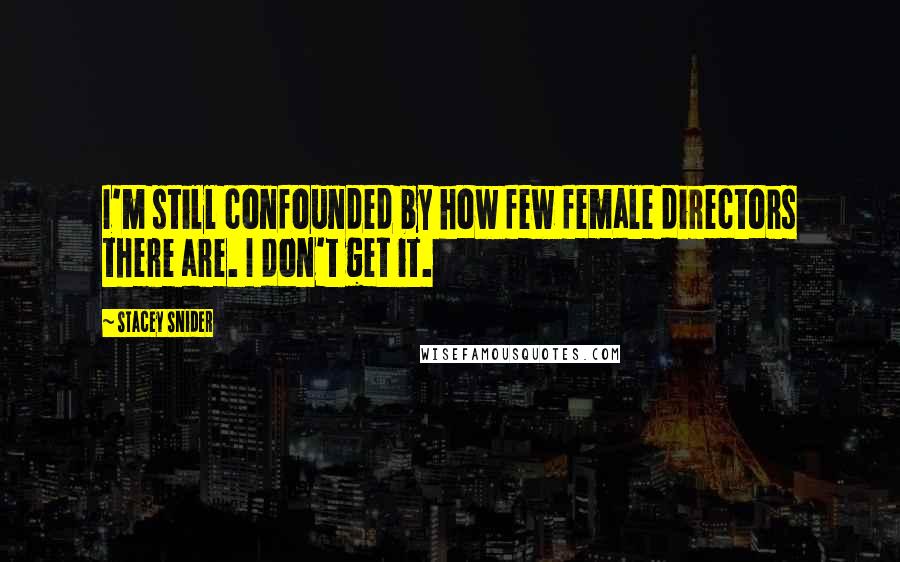 Stacey Snider Quotes: I'm still confounded by how few female directors there are. I don't get it.