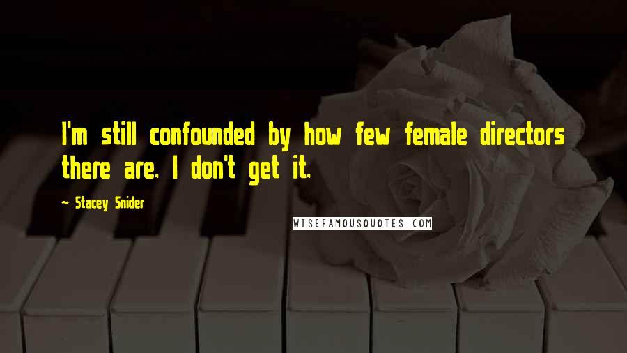 Stacey Snider Quotes: I'm still confounded by how few female directors there are. I don't get it.