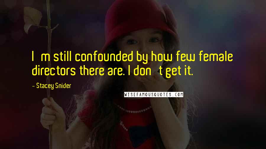 Stacey Snider Quotes: I'm still confounded by how few female directors there are. I don't get it.