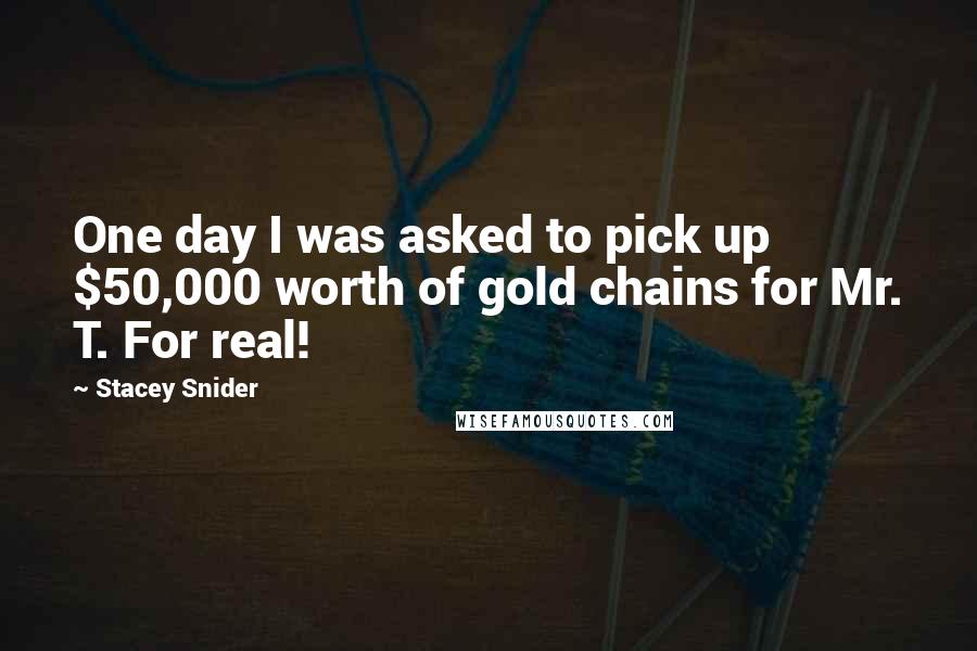 Stacey Snider Quotes: One day I was asked to pick up $50,000 worth of gold chains for Mr. T. For real!