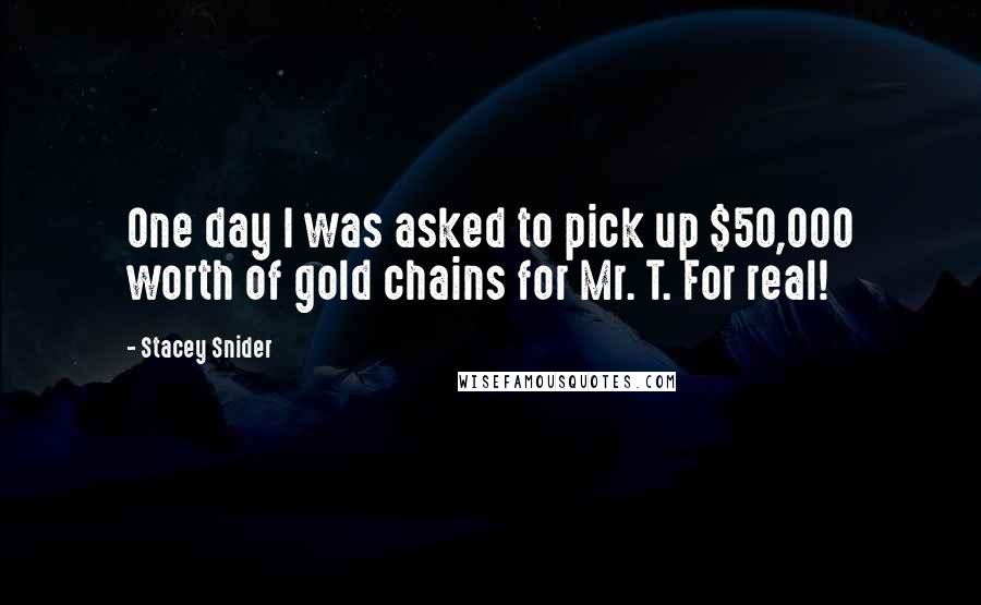 Stacey Snider Quotes: One day I was asked to pick up $50,000 worth of gold chains for Mr. T. For real!