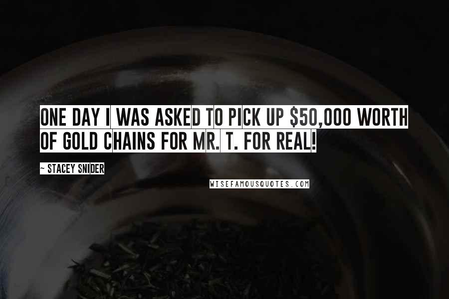 Stacey Snider Quotes: One day I was asked to pick up $50,000 worth of gold chains for Mr. T. For real!