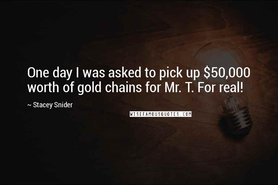 Stacey Snider Quotes: One day I was asked to pick up $50,000 worth of gold chains for Mr. T. For real!