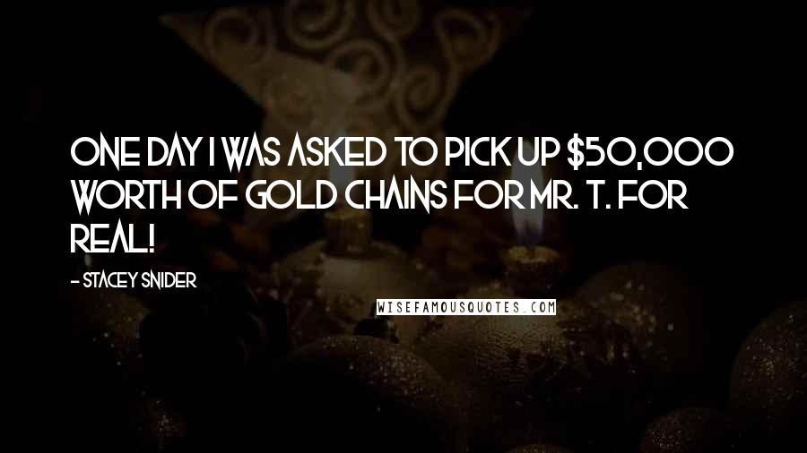 Stacey Snider Quotes: One day I was asked to pick up $50,000 worth of gold chains for Mr. T. For real!