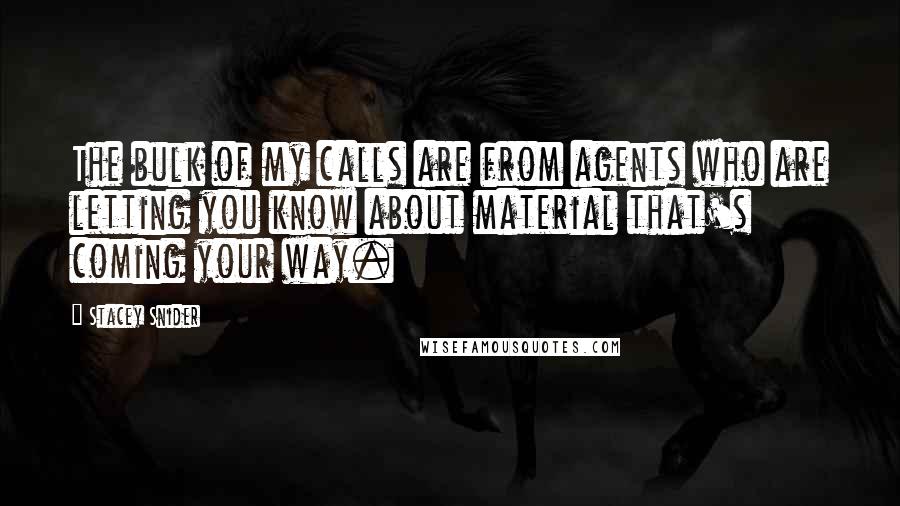 Stacey Snider Quotes: The bulk of my calls are from agents who are letting you know about material that's coming your way.