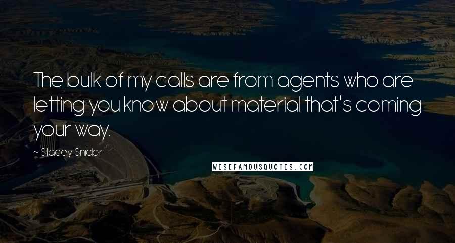 Stacey Snider Quotes: The bulk of my calls are from agents who are letting you know about material that's coming your way.