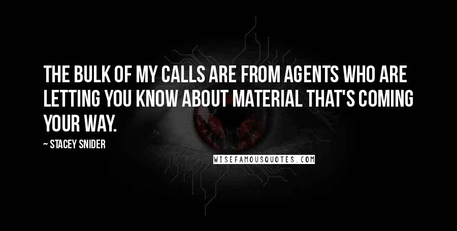 Stacey Snider Quotes: The bulk of my calls are from agents who are letting you know about material that's coming your way.