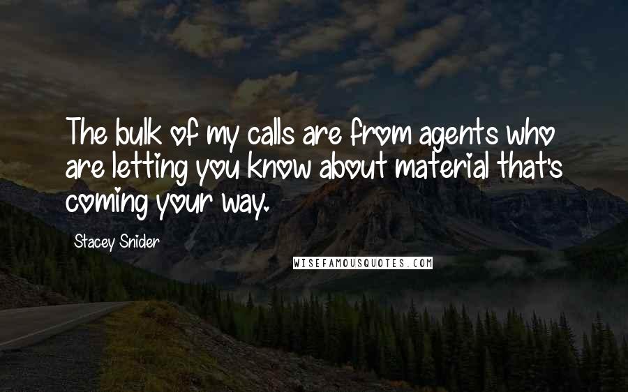 Stacey Snider Quotes: The bulk of my calls are from agents who are letting you know about material that's coming your way.